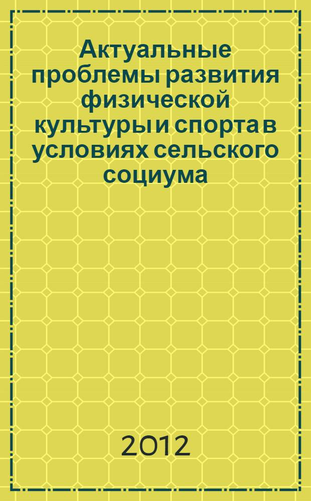 Актуальные проблемы развития физической культуры и спорта в условиях сельского социума : материалы III всероссийской научно-практической конференции (11-12 октября 2012 г.)