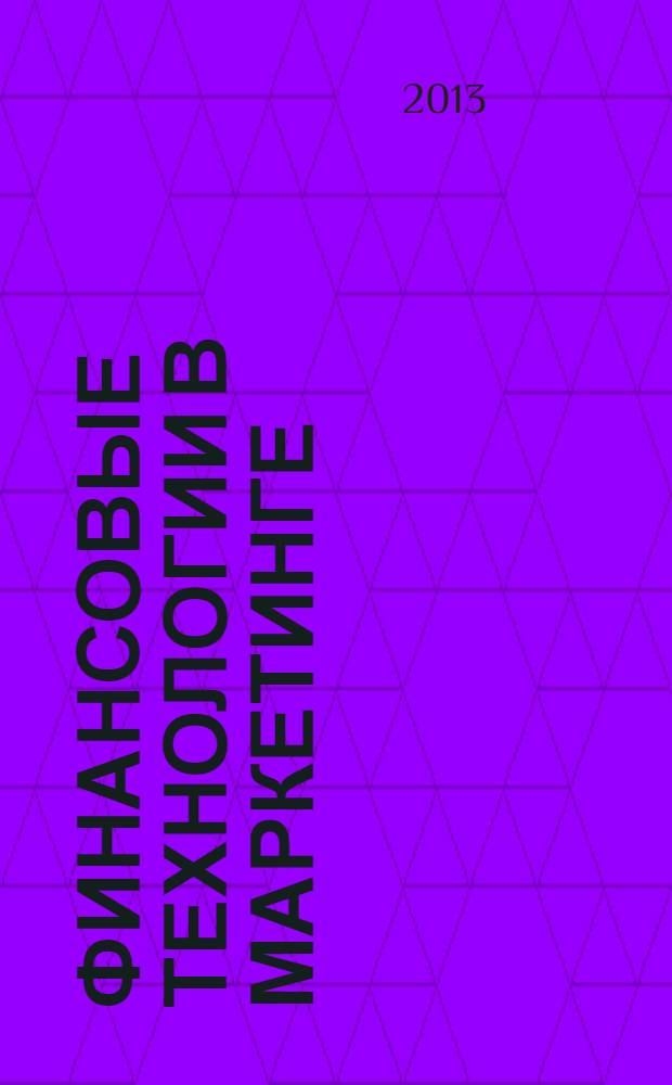 Финансовые технологии в маркетинге : учебное пособие : для студентов высших учебных заведений, обучающихся по направлению 100700.68 "Торговое дело" по магистерской программе "Стратегия и инновации в маркетинге"
