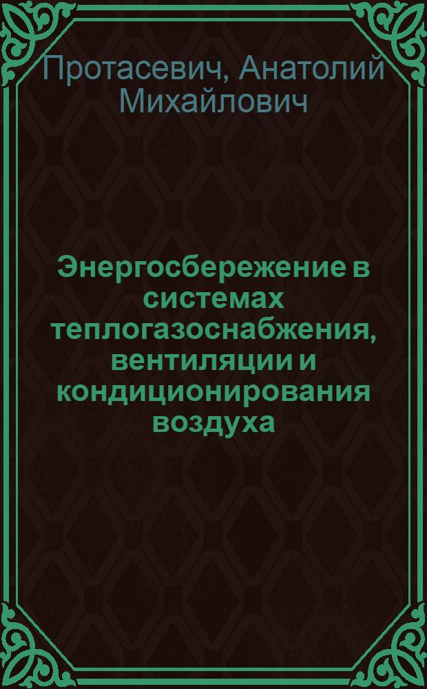Энергосбережение в системах теплогазоснабжения, вентиляции и кондиционирования воздуха : учебное пособие для студентов учреждений высшего образования по специальности "Теплогазоснабжение, вентиляция и охрана воздушного бассейна" : соответствует Федеральному государственному образовательному стандарту 3-го поколения
