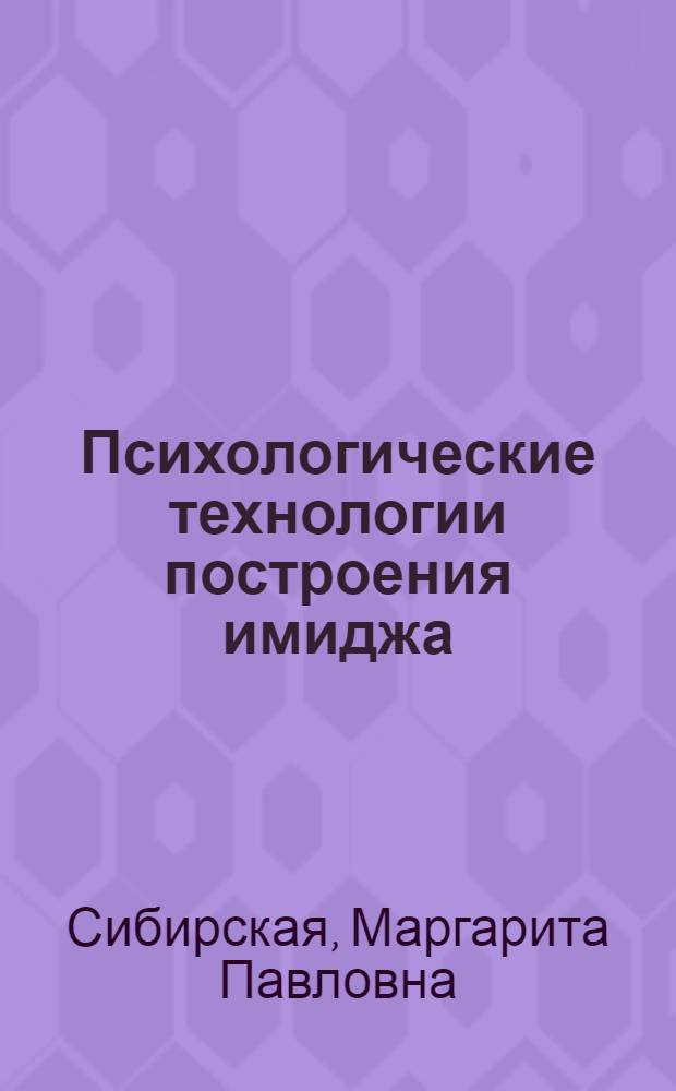 Психологические технологии построения имиджа (имиджелогия) : учебник : для студентов. обучающихся по направлению подготовки 080200 - Менеджмент (профиль "Производственный менеджмент")