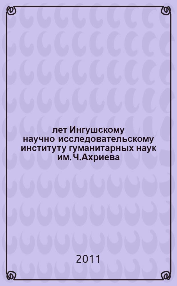 85 лет Ингушскому научно-исследовательскому институту гуманитарных наук им. Ч.Ахриева : фотоальбом