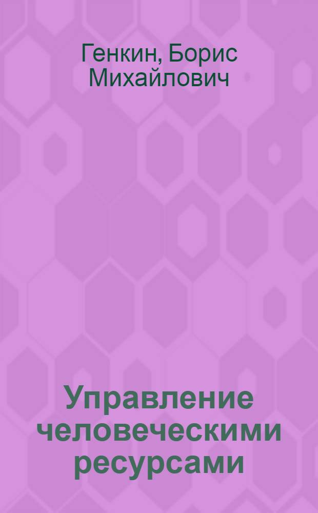 Управление человеческими ресурсами : учебник : для студентов специальности 080502 "Экономика и управление на предприятии (по отраслям)" : для студентов, обучающихся по направлению подготовки 080200 "Менеджмент" (профиль "Производственный менеджмент")