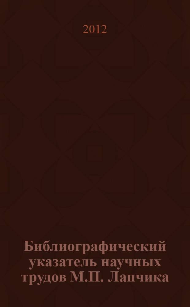 Библиографический указатель научных трудов М.П. Лапчика