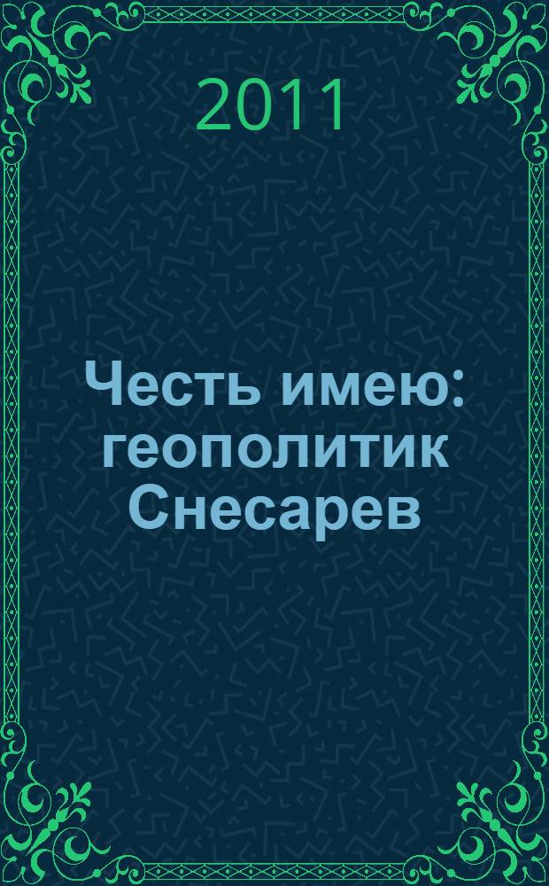 Честь имею : геополитик Снесарев: на полях войны и мира