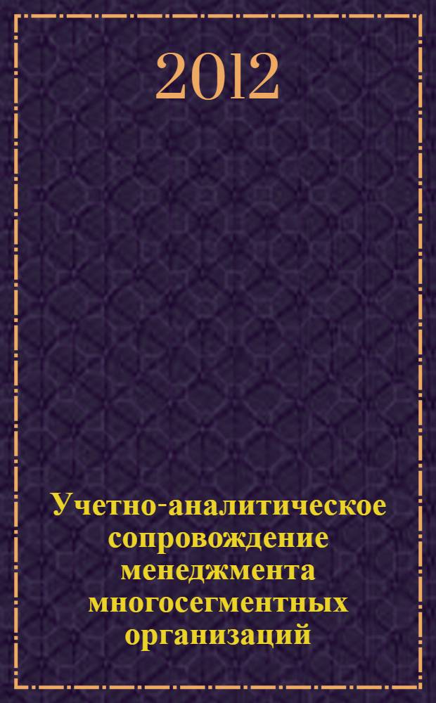 Учетно-аналитическое сопровождение менеджмента многосегментных организаций : монография