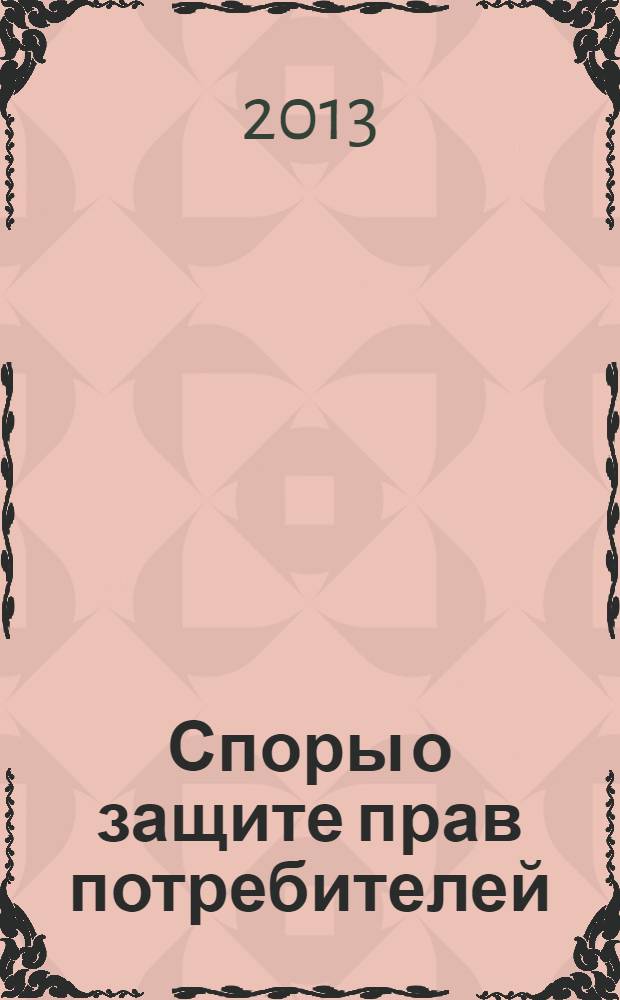 Споры о защите прав потребителей : судебная практика и образцы документов