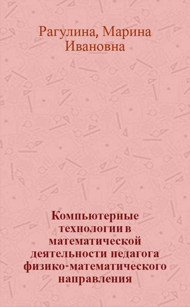 Компьютерные технологии в математической деятельности педагога физико-математического направления : монография