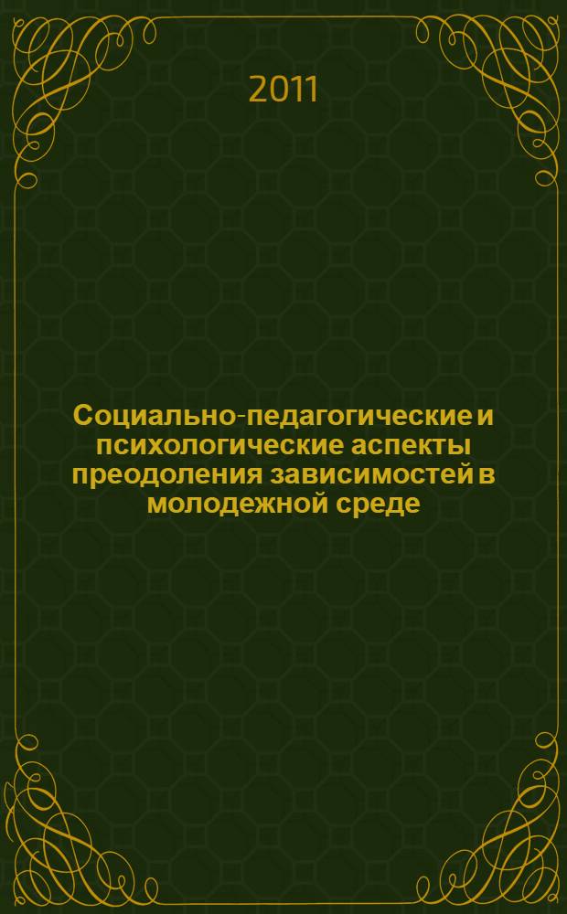 Социально-педагогические и психологические аспекты преодоления зависимостей в молодежной среде : материалы II международной заочной научно-практической конференции, 1 февраля 2011 года