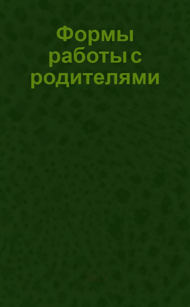 Формы работы с родителями : различные диагностические материалы, психолого-педагогическая помощь детям, лектории, дискуссии, деловые игры, конкурсы : 5-11 классы