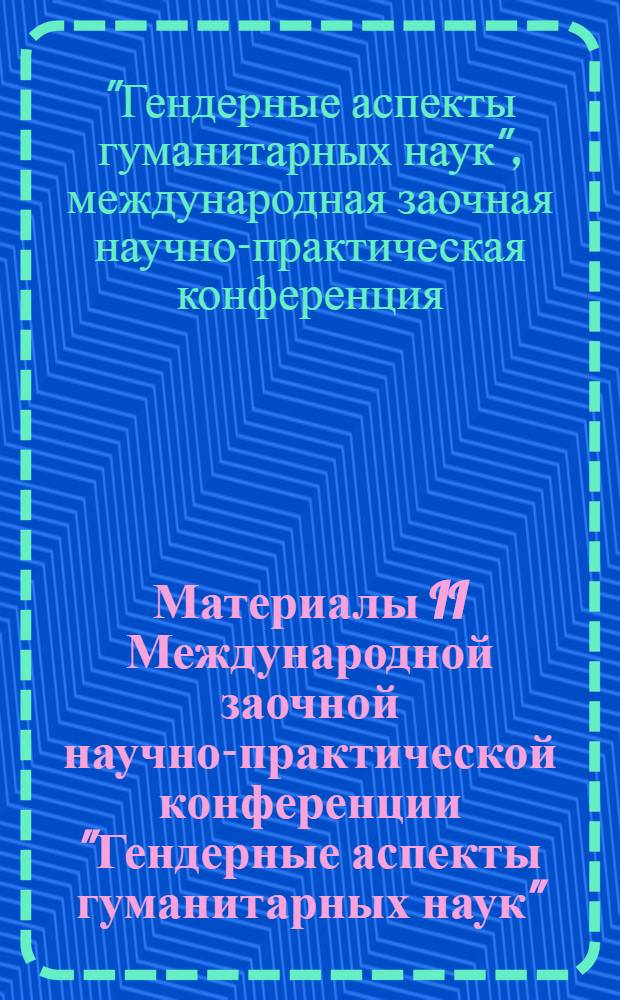 Материалы II Международной заочной научно-практической конференции "Гендерные аспекты гуманитарных наук", [21 ноября 2012 г.]