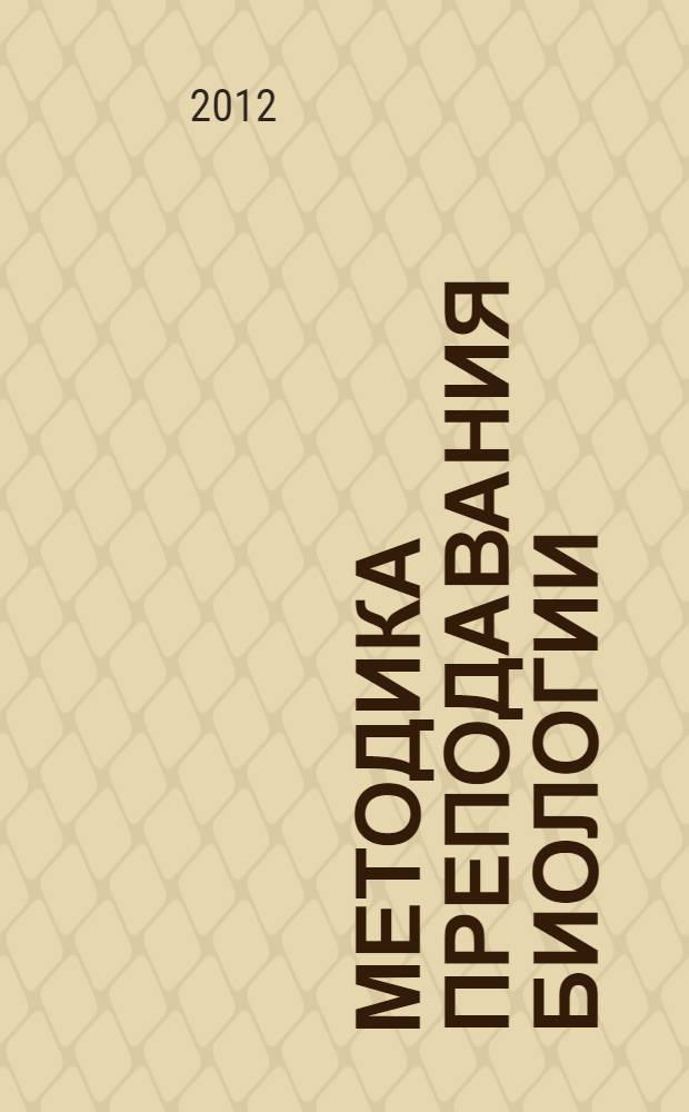 Методика преподавания биологии : учебно-методическое пособие для лабораторно-практических занятий и самостоятельной работы студентов : учебное пособие по направлению 050100 "Педагогическое образование"