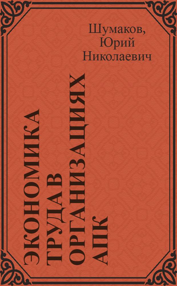 Экономика труда в организациях АПК : учебное пособие для студентов экономических факультетов сельскохозяйственных вузов : соответствует Федеральному государственному образовательному стандарту 3-го поколения