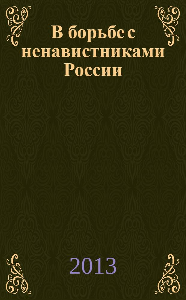 В борьбе с ненавистниками России : статьи и выступления