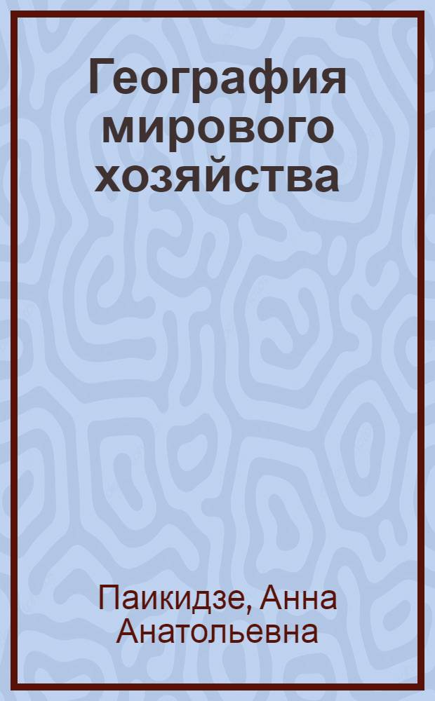 География мирового хозяйства : учебное пособие : для студентов высших учебных заведений, обучающихся по напралению 080100 "Экономика" : соответствует Федеральному государственному образовательному стандарту 3-го поколения