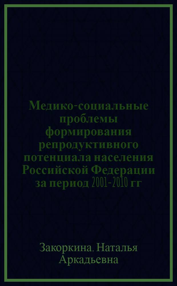 Медико-социальные проблемы формирования репродуктивного потенциала населения Российской Федерации за период 2001-2010 гг. : монография