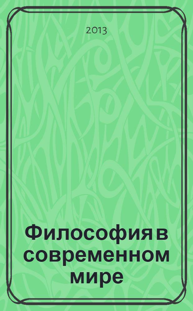 Философия в современном мире : материалы III Международной научно-практической конференции, (31 января 2013 г.) : сборник научных трудов