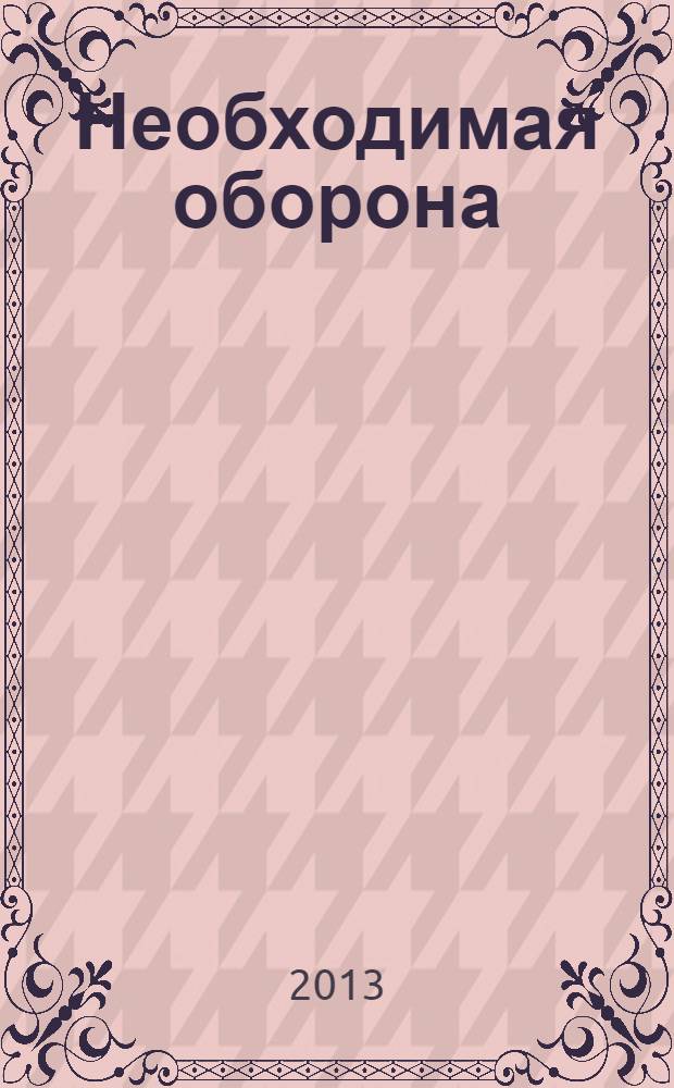 Необходимая оборона (самооборона) и крайняя необходимость : практика применения законодательства