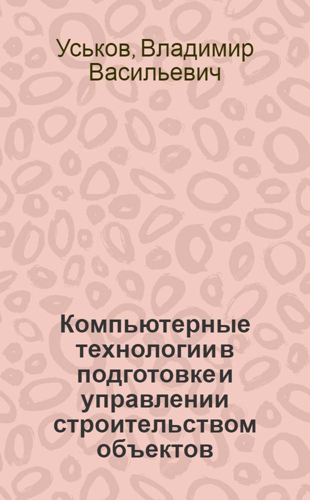 Компьютерные технологии в подготовке и управлении строительством объектов : учебно-практическое пособие