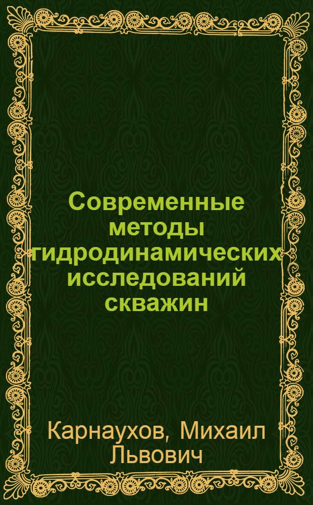 Современные методы гидродинамических исследований скважин : справочник инженера по исследованию скважин : учебное пособие для студентов высших учебных заведений, обучающихся по специальности 130503 "Разработка и эксплуатация нефтяных и газовых месторождений" 10.04.08 905/222