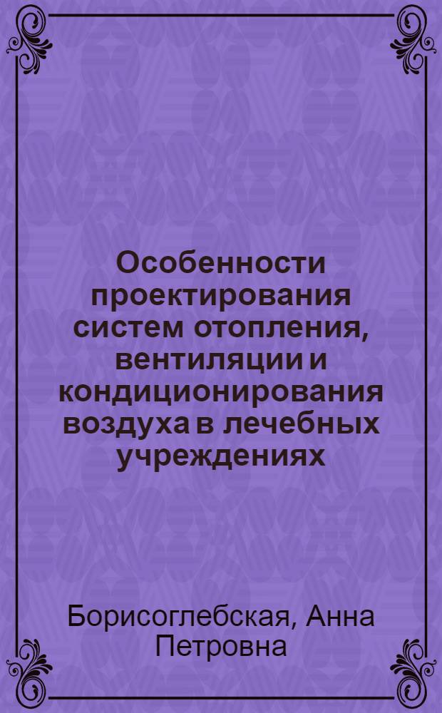 Особенности проектирования систем отопления, вентиляции и кондиционирования воздуха в лечебных учреждениях : учебное пособие