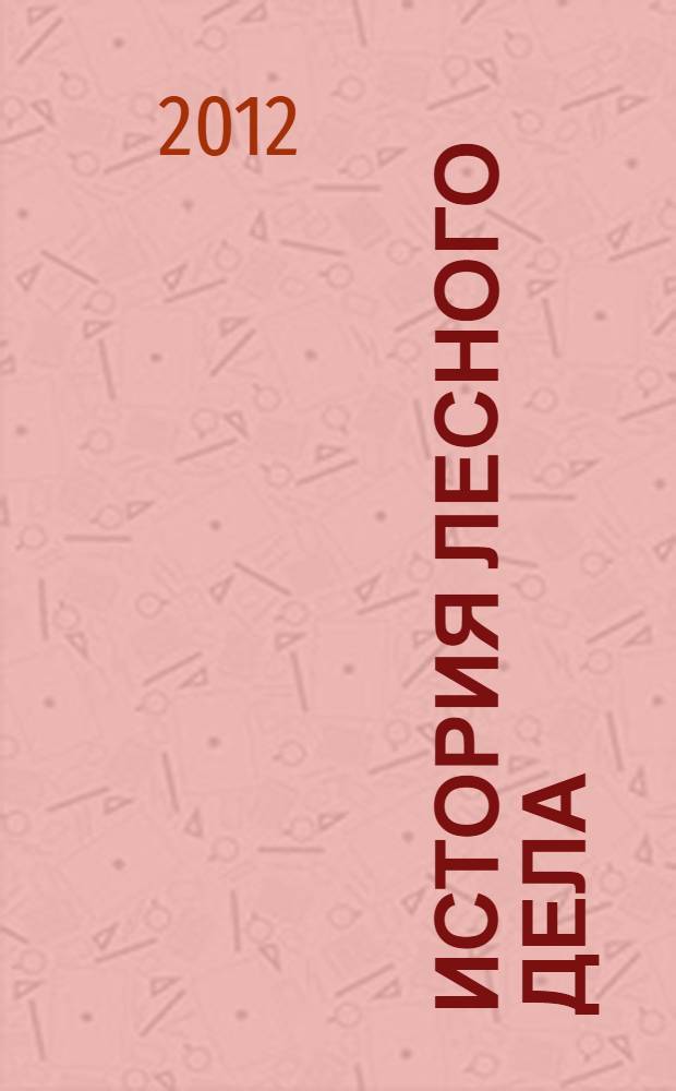 История лесного дела : учебное пособие для бакалавров 1 курса ЛХФ (специальность 250100 "Лесное дело")