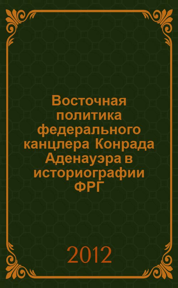 Восточная политика федерального канцлера Конрада Аденауэра в историографии ФРГ : монография
