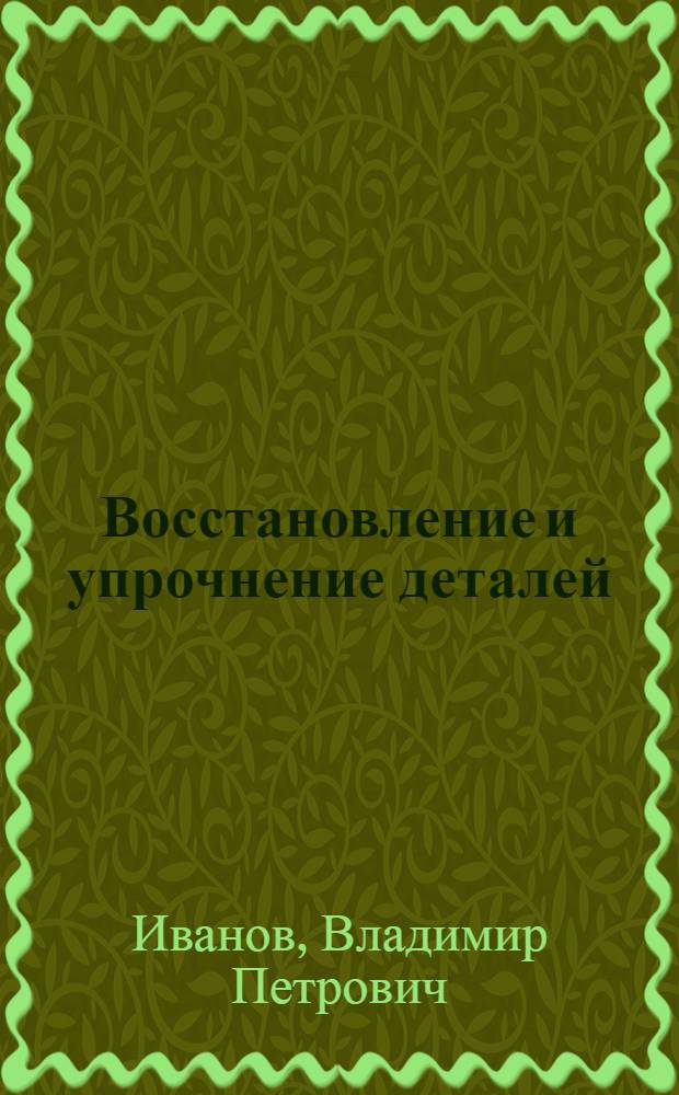 Восстановление и упрочнение деталей : справочник
