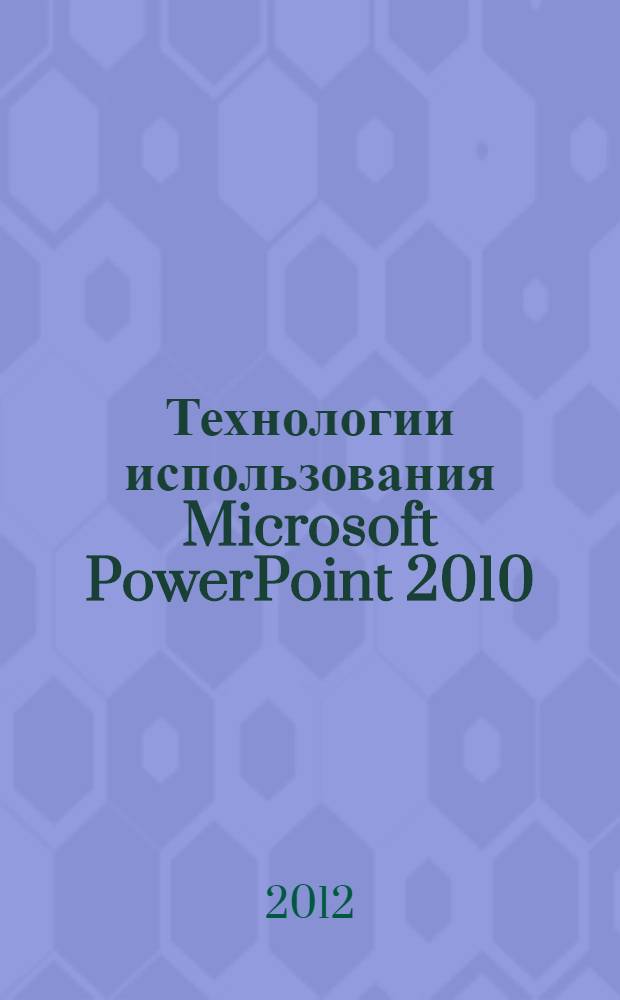 Технологии использования Microsoft PowerPoint 2010 : электронное учебное пособие