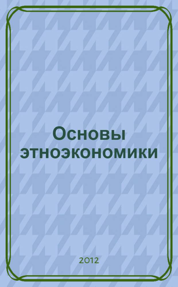 Основы этноэкономики : учебно-методический комплекс по дисциплине : учебное пособие