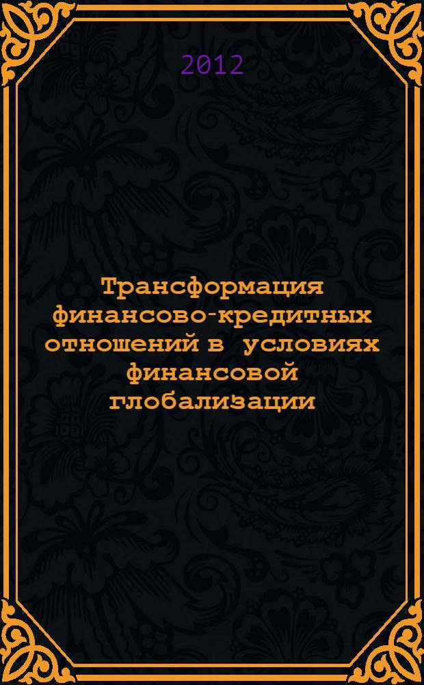 Трансформация финансово-кредитных отношений в условиях финансовой глобализации : материалы Международной научно-практической VIII Интернет-конференции, 20 февраля -27 февраля 2012 года