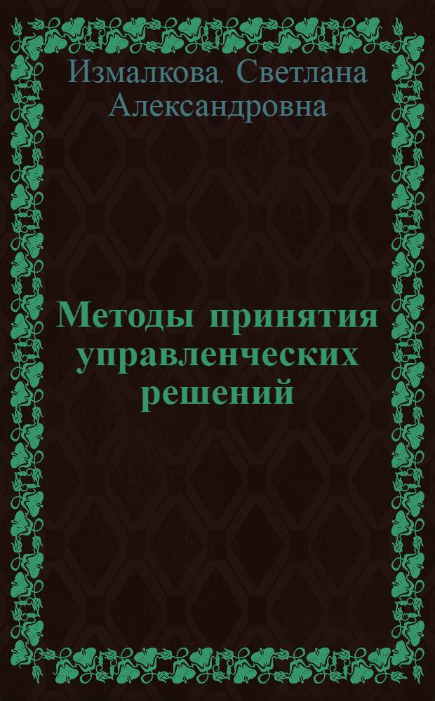 Методы принятия управленческих решений : учебное пособие для студентов высших учебных заведений, обучающихся по направлению 080200.62 "Менеджмент"