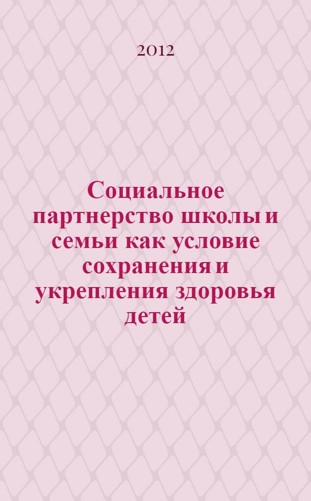 Социальное партнерство школы и семьи как условие сохранения и укрепления здоровья детей: формы и методы работы. Ч. 2
