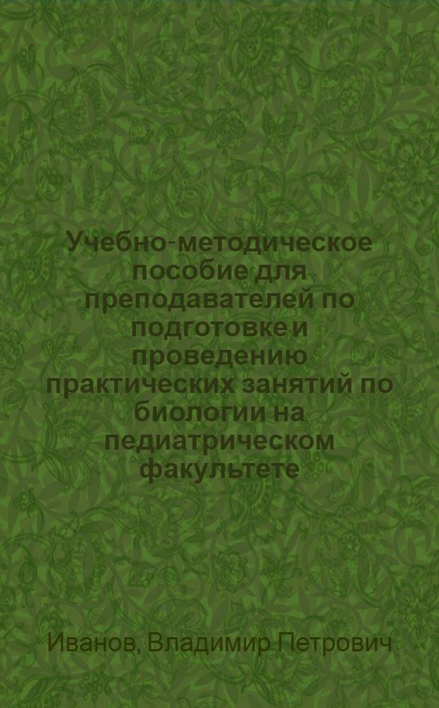 Учебно-методическое пособие для преподавателей по подготовке и проведению практических занятий по биологии на педиатрическом факультете
