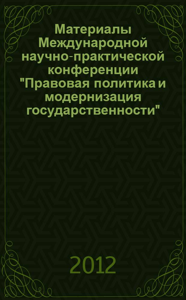 Материалы Международной научно-практической конференции "Правовая политика и модернизация государственности", 13-14 декабря 2012 г : тезисы статей молодых ученых, специалистов, аспирантов и студентов юридических вузов и факультетов. Т. 2