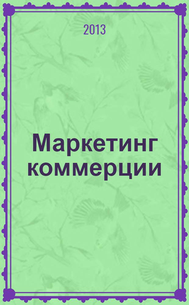 Маркетинг коммерции : практикум : учебное пособие : для студентов высших учебных заведений по специальности 080111 - Маркетинг и по направлению 10700 - Торговое дело : соответствует Федеральному государственному образовательному стандарту 3-го поколения