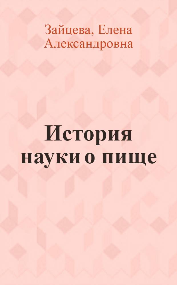 История науки о пище : учебное пособие для высшего профессионального образования : для студентов, обучающихся по направлению подготовки 260200.68 "Продукты питания животного происхождения", изучающих дисциплину "История науки о пище"