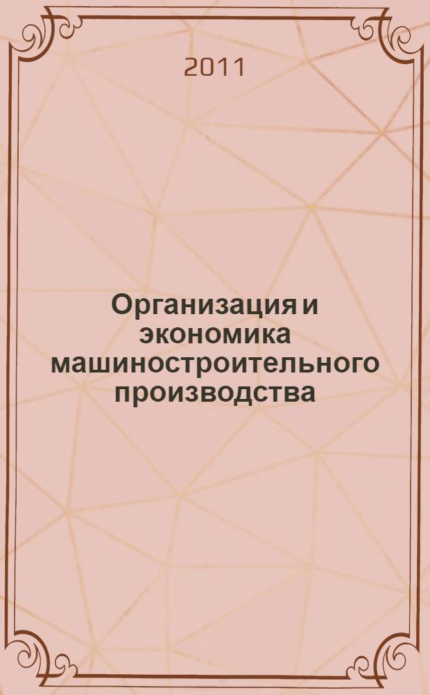 Организация и экономика машиностроительного производства : учебное пособие для студентов, обучающихся по программам магистратуры и бакалавриата по направлению 080200 - Менеджмент