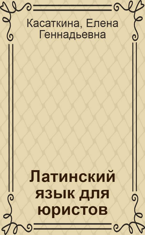 Латинский язык для юристов : начальный курс : учебно-методическое пособие : для студентов юридических вузов