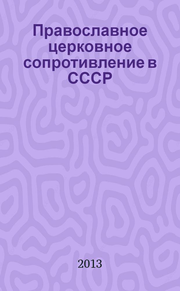 Православное церковное сопротивление в СССР : биографический справочник