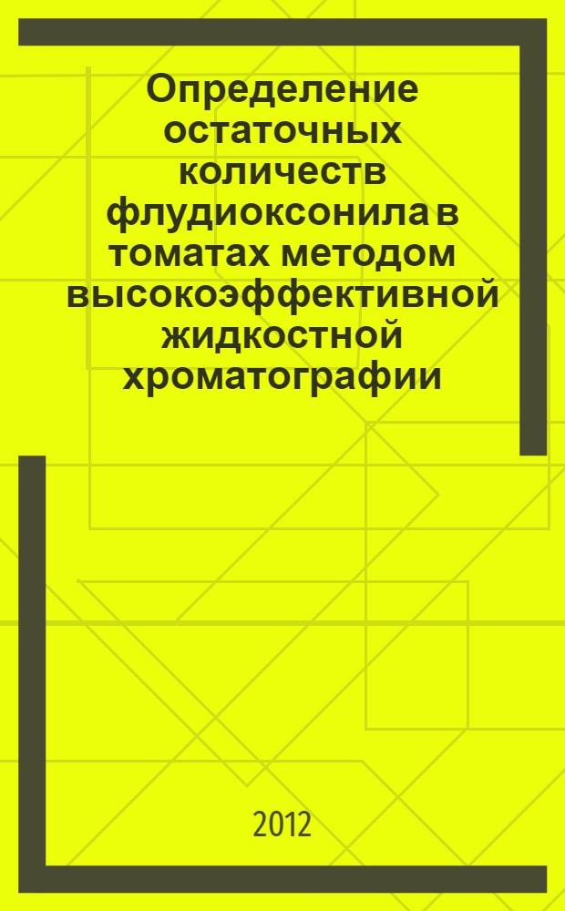 Определение остаточных количеств флудиоксонила в томатах методом высокоэффективной жидкостной хроматографии. Методические указания // Определение остаточных количеств действующих веществ пестицидов в растительном сырье и пищевых продуктах. Сборник методических указаний по методам контроля. .