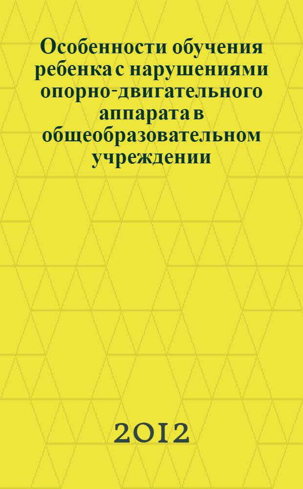 Особенности обучения ребенка с нарушениями опорно-двигательного аппарата в общеобразовательном учреждении : методические рекомендации : сборник статей