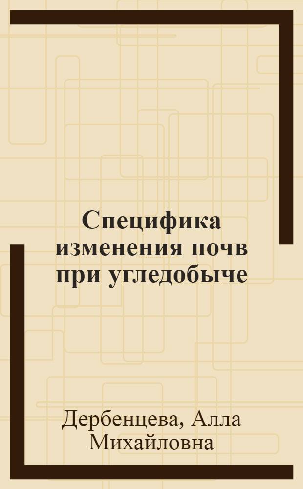 Специфика изменения почв при угледобыче : монография
