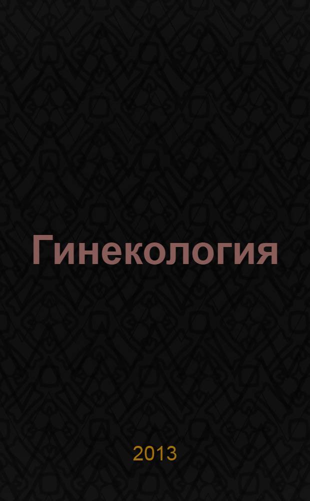 Гинекология : руководство к практическим занятиям : учебное пособие : для студентов образовательных учреждений высшего профессионального образования, обучающегося по специальности 060101.65 "Лечебное дело" по дисциплине "Акушерство и гинекология"