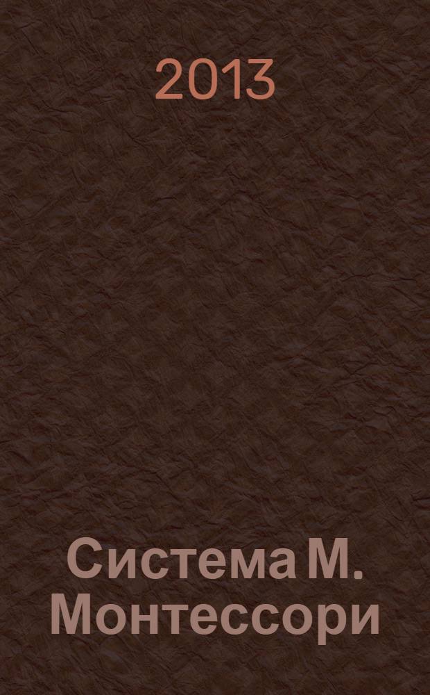 Система М. Монтессори : теория и практика : учебное пособие для студентов высших учебных заведений, обучающихся по специальностям "Дошкольная педагогика и психология", "Педагогика и методика дошкольного образования"