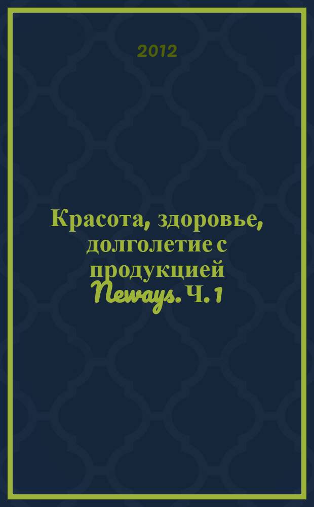 Красота, здоровье, долголетие с продукцией Neways. Ч. 1 : Здоровье без лекарств. Биологически активные добавки к пище (БАД)