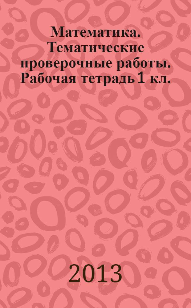 Математика. Тематические проверочные работы. Рабочая тетрадь 1 кл.