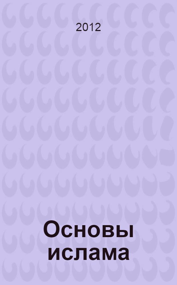 Основы ислама : согласно мазхабу Имама А'зама Абу Ханифы : учебное пособие для медресе начального уровня и воскресных школ