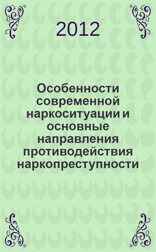 Особенности современной наркоситуации и основные направления противодействия наркопреступности : Международный научно-практический семинар, 15 ноября 2012 г. : материалы семинара