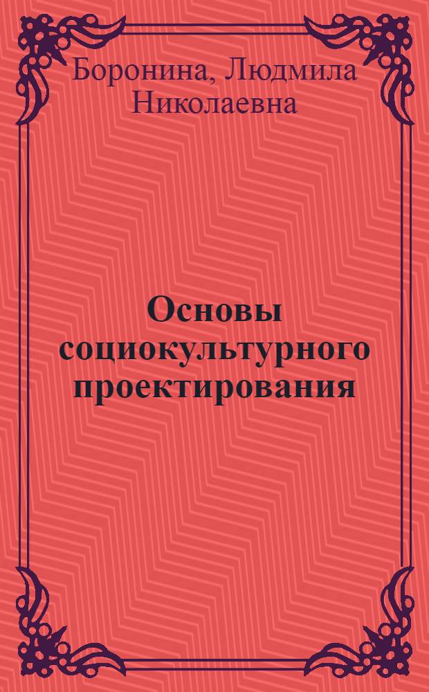 Основы социокультурного проектирования : учебное пособие для направления подготовки 035300 Искусства и гуманитарные науки