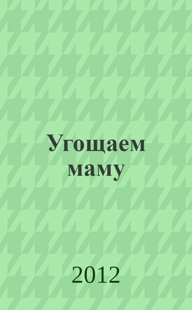 Угощаем маму : рецепты маленьких поварят